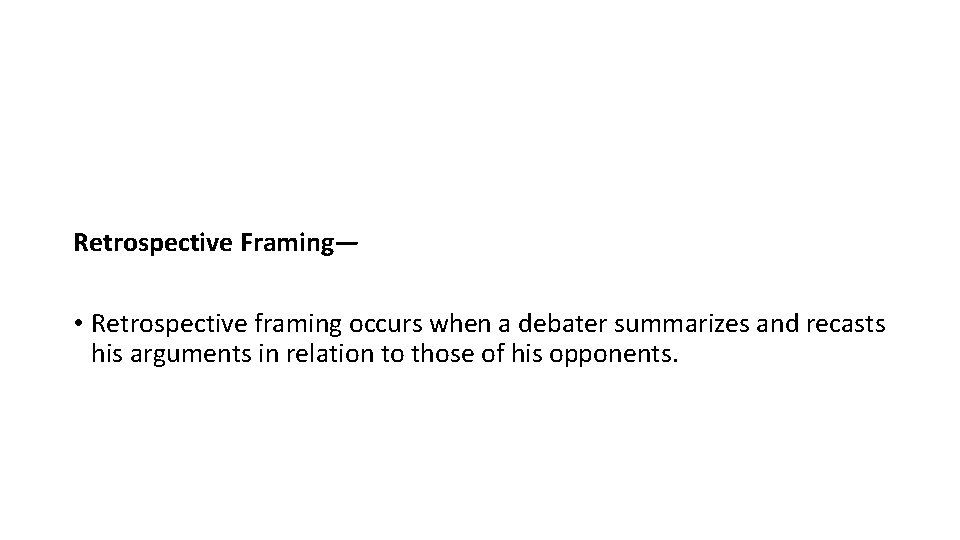 Retrospective Framing— • Retrospective framing occurs when a debater summarizes and recasts his arguments