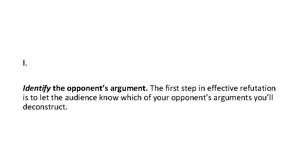 I. Identify the opponent’s argument. The first step in effective refutation is to let