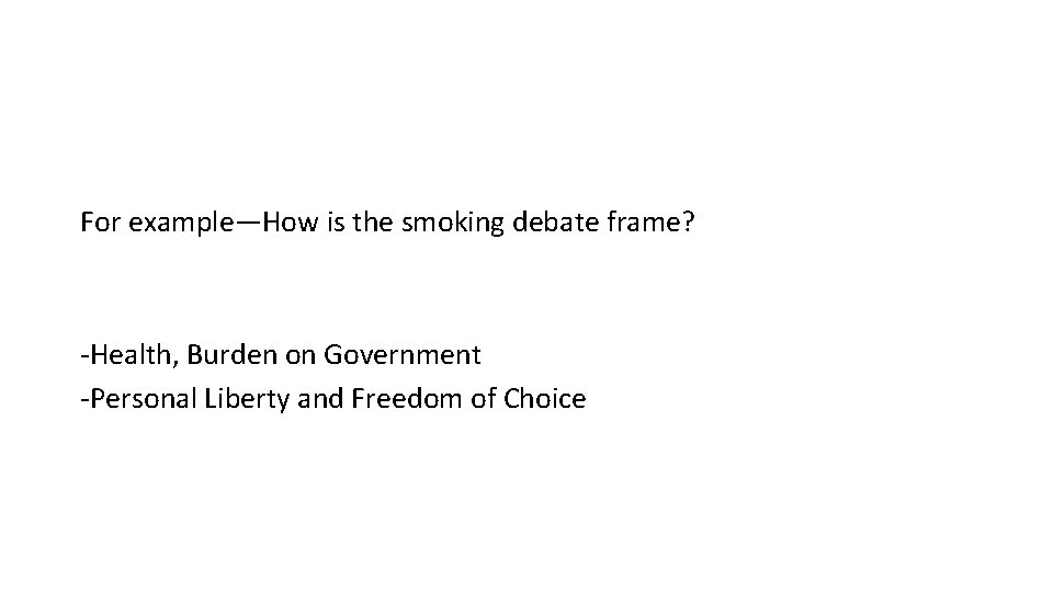 For example—How is the smoking debate frame? -Health, Burden on Government -Personal Liberty and