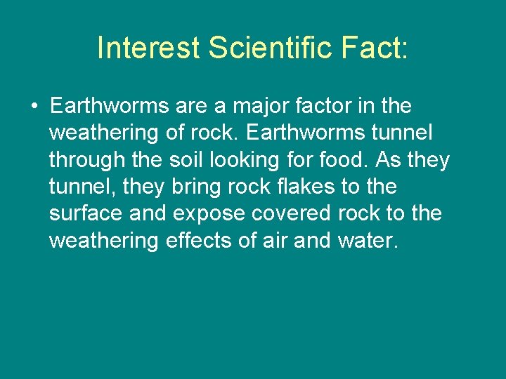 Interest Scientific Fact: • Earthworms are a major factor in the weathering of rock.