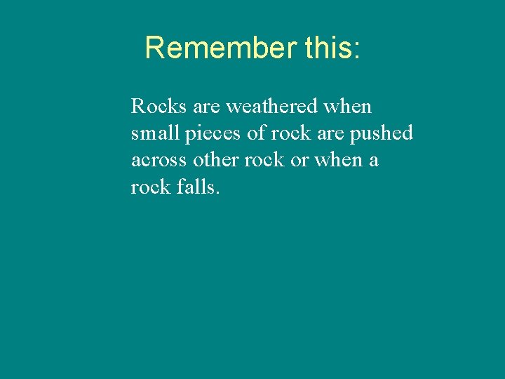 Remember this: Rocks are weathered when small pieces of rock are pushed across other