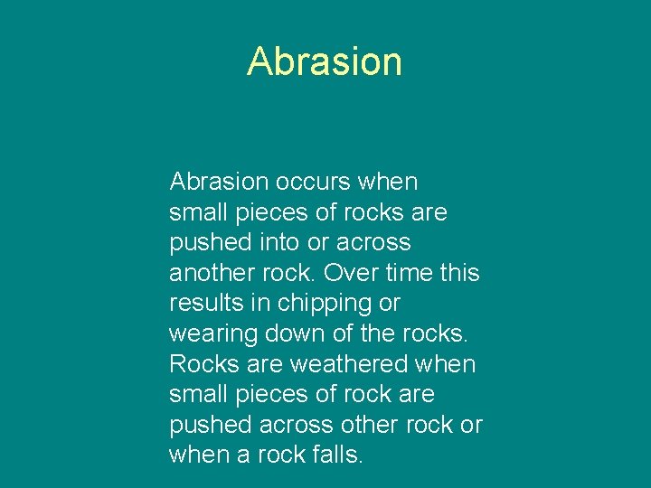Abrasion occurs when small pieces of rocks are pushed into or across another rock.