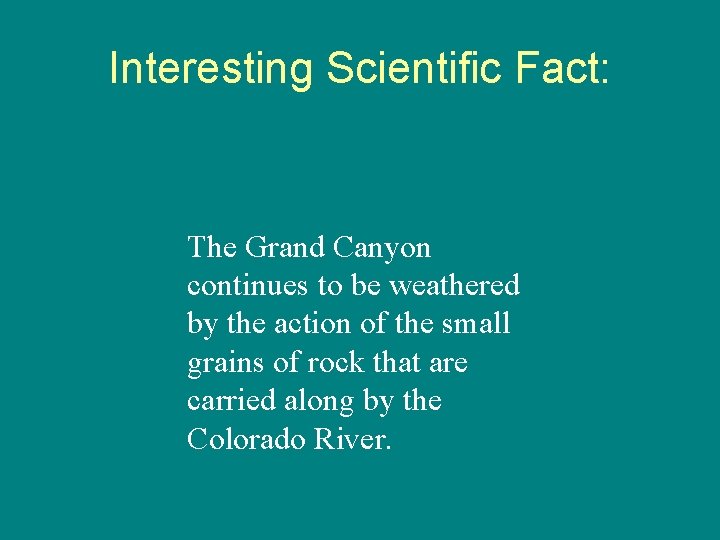 Interesting Scientific Fact: The Grand Canyon continues to be weathered by the action of