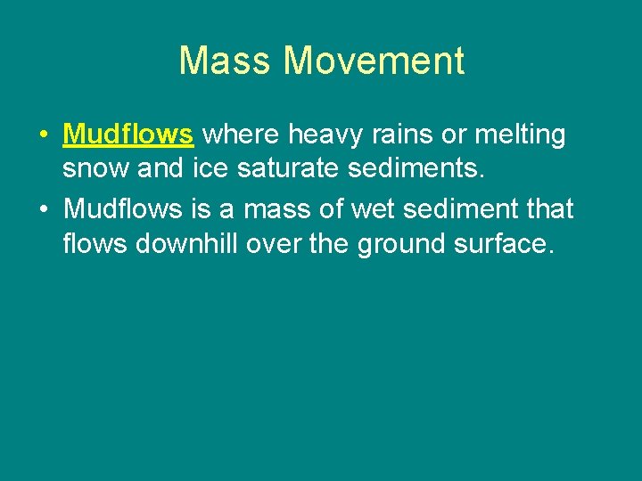 Mass Movement • Mudflows where heavy rains or melting snow and ice saturate sediments.