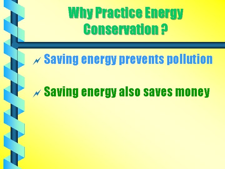 Why Practice Energy Conservation ? ~ Saving energy prevents pollution ~ Saving energy also