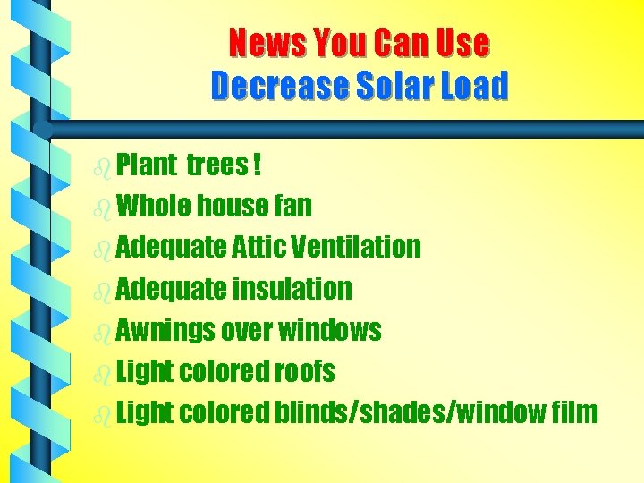 News You Can Use Decrease Solar Load b Plant trees ! b Whole house