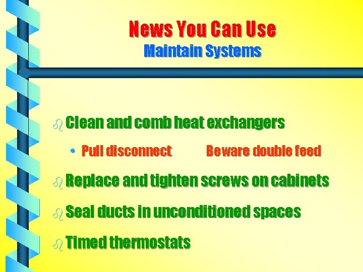 News You Can Use Maintain Systems b Clean and comb heat exchangers • Pull