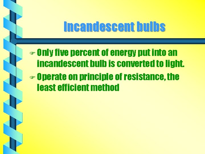 Incandescent bulbs F Only five percent of energy put into an incandescent bulb is
