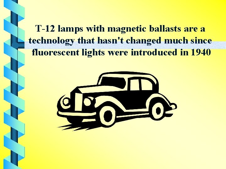 T-12 lamps with magnetic ballasts are a technology that hasn't changed much since fluorescent