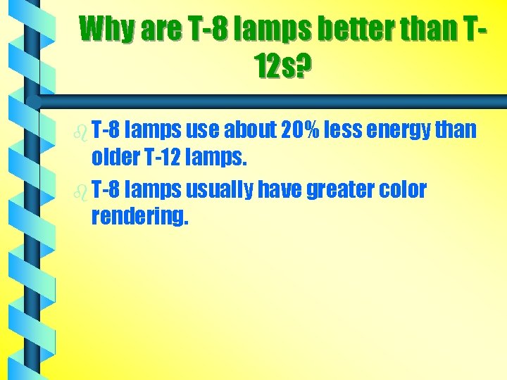 Why are T-8 lamps better than T 12 s? b T-8 lamps use about