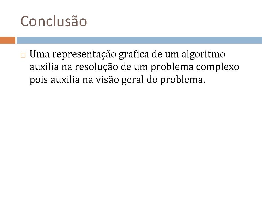 Conclusão Uma representação grafica de um algoritmo auxilia na resolução de um problema complexo