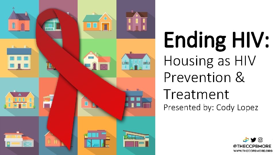 Ending HIV: Housing as HIV Prevention & Treatment Presented by: Cody Lopez 