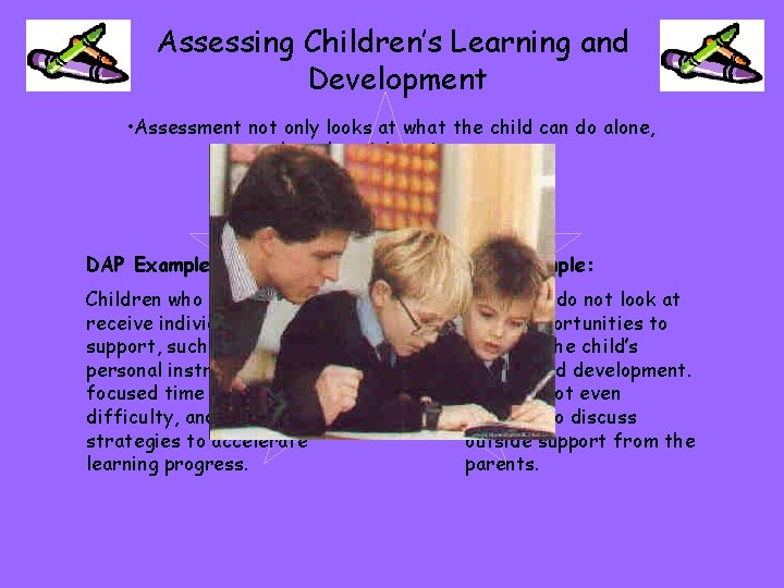 Assessing Children’s Learning and Development • Assessment not only looks at what the child