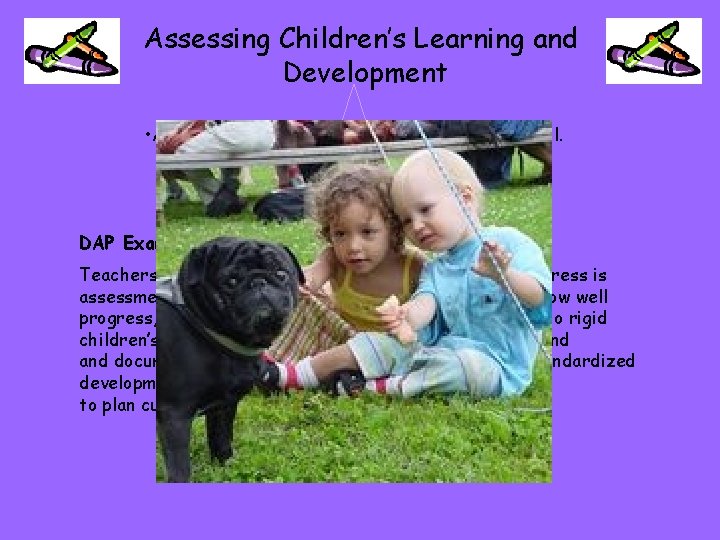 Assessing Children’s Learning and Development • Assessment is ongoing, strategic, and purposeful. DAP Example: