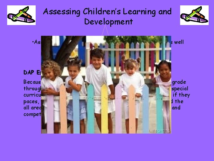 Assessing Children’s Learning and Development • Assessment allows for individual variation in learners as