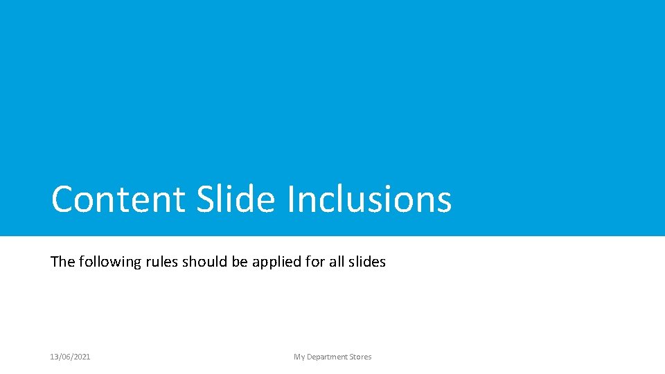 Content Slide Inclusions The following rules should be applied for all slides 13/06/2021 My