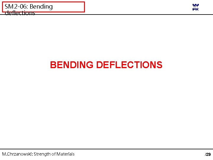 SM 2 -06: Bending deflections BENDING DEFLECTIONS M. Chrzanowski: Strength of Materials /29 