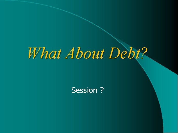 What About Debt? Session ? 