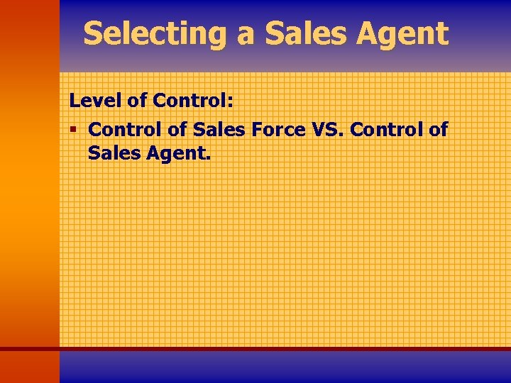 Selecting a Sales Agent Level of Control: § Control of Sales Force VS. Control