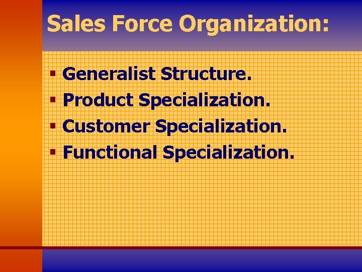 Sales Force Organization: § Generalist Structure. § Product Specialization. § Customer Specialization. § Functional