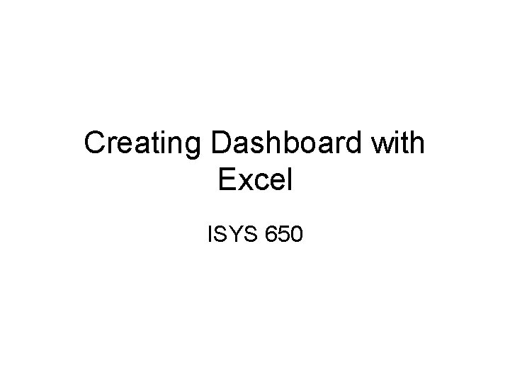 Creating Dashboard with Excel ISYS 650 