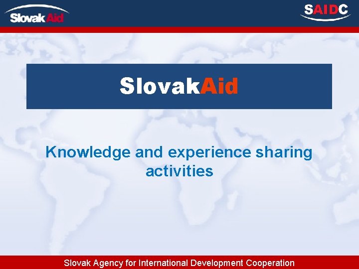 Slovak. Aid Knowledge and experience sharing activities Slovak Agency for International Development Cooperation 