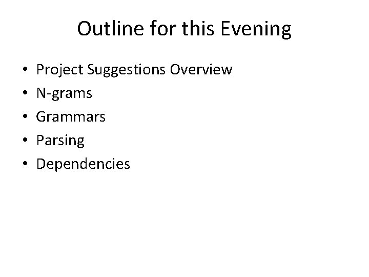 Outline for this Evening • • • Project Suggestions Overview N-grams Grammars Parsing Dependencies Outline for this Evening • • • Project Suggestions Overview N-grams Grammars Parsing Dependencies
