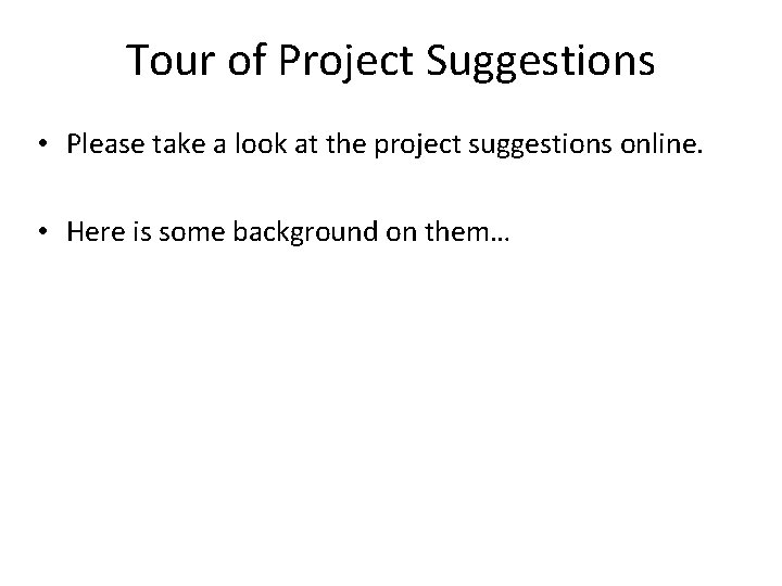 Tour of Project Suggestions • Please take a look at the project suggestions online. Tour of Project Suggestions • Please take a look at the project suggestions online.