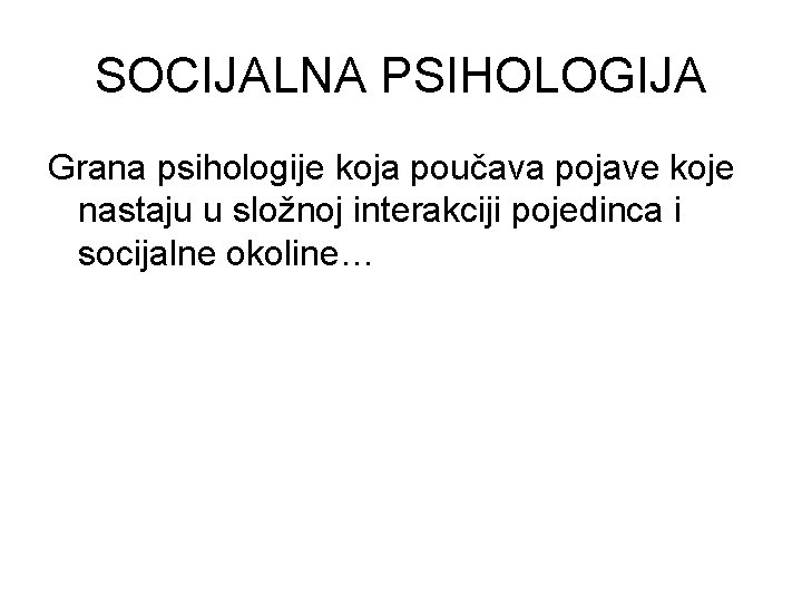 SOCIJALNA PSIHOLOGIJA Grana psihologije koja poučava pojave koje nastaju u složnoj interakciji pojedinca i