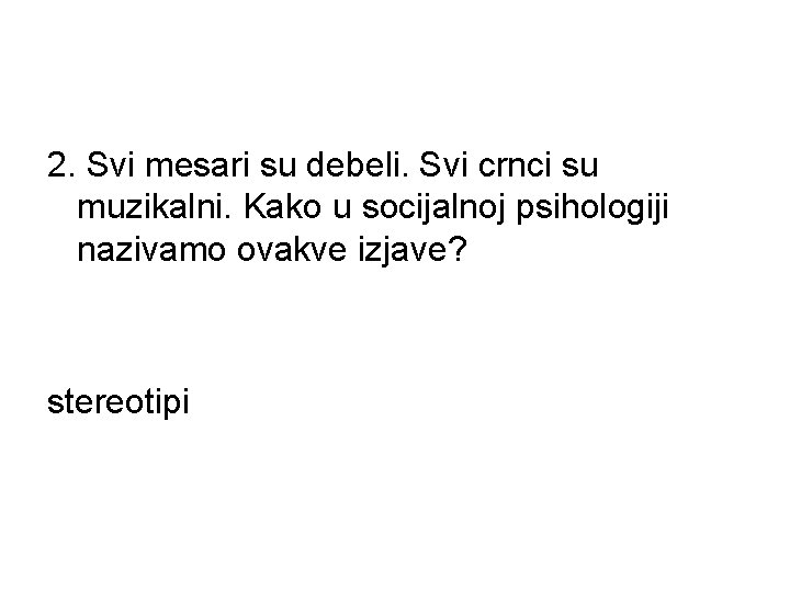 2. Svi mesari su debeli. Svi crnci su muzikalni. Kako u socijalnoj psihologiji nazivamo