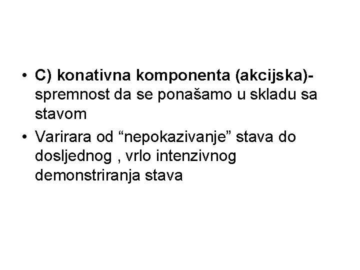  • C) konativna komponenta (akcijska)spremnost da se ponašamo u skladu sa stavom •