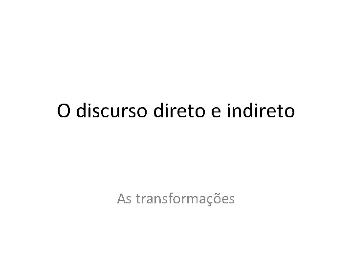 O discurso direto e indireto As transformações 