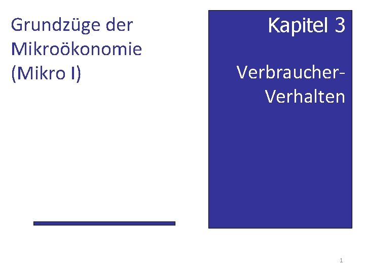 Grundzüge der Mikroökonomie (Mikro I) Kapitel 3 Verbraucher. Verhalten 1 