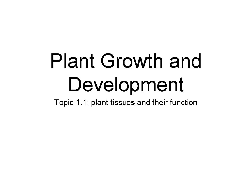 Plant Growth and Development Topic 1. 1: plant tissues and their function 