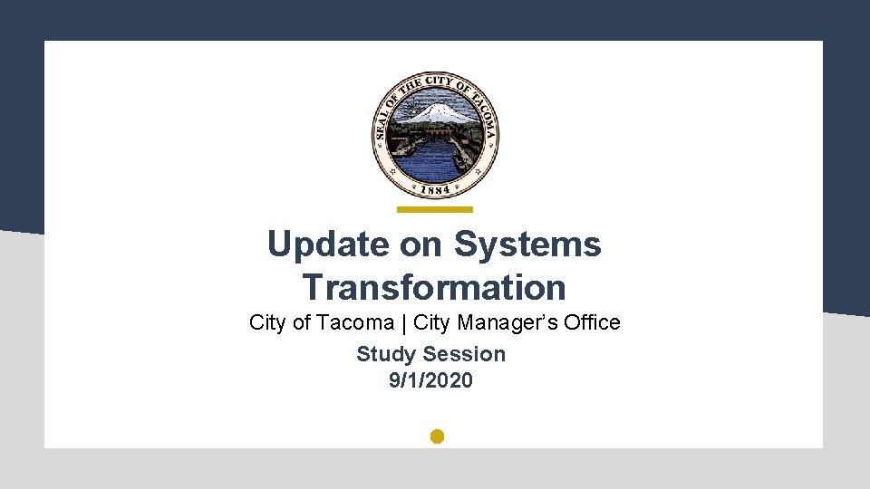Update on Systems Transformation City of Tacoma | City Manager’s Office Study Session 9/1/2020