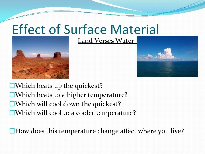 Effect of Surface Material Land Verses Water �Which heats up the quickest? �Which heats