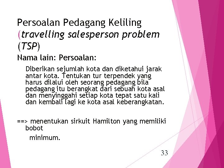 Persoalan Pedagang Keliling (travelling salesperson problem (TSP) Nama lain: Persoalan: Diberikan sejumlah kota dan