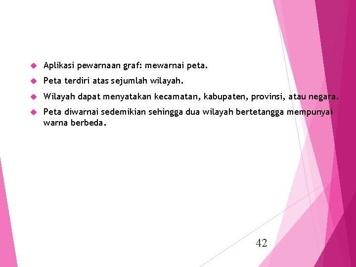  Aplikasi pewarnaan graf: mewarnai peta. Peta terdiri atas sejumlah wilayah. Wilayah dapat menyatakan