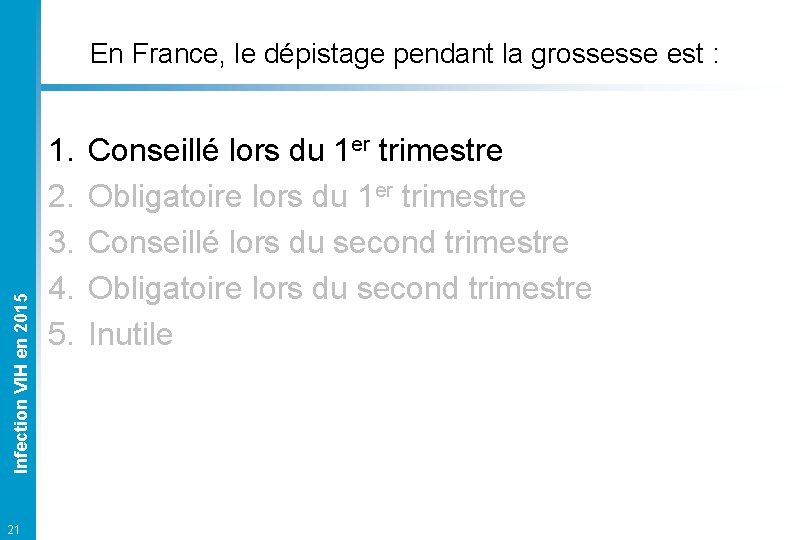 Infection VIH en 2015 En France, le dépistage pendant la grossesse est : 21