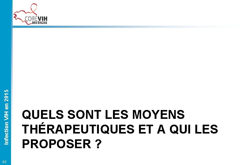 Infection VIH en 2015 49 QUELS SONT LES MOYENS THÉRAPEUTIQUES ET A QUI LES