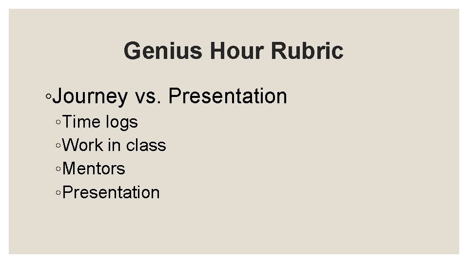 Genius Hour Rubric ◦Journey vs. Presentation ◦ Time logs ◦ Work in class ◦