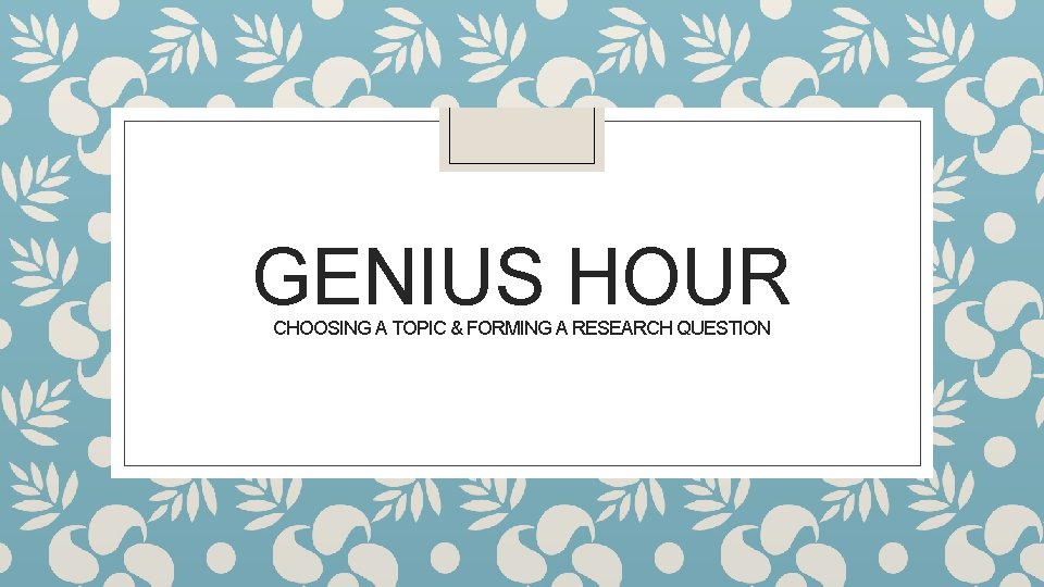 GENIUS HOUR CHOOSING A TOPIC & FORMING A RESEARCH QUESTION 