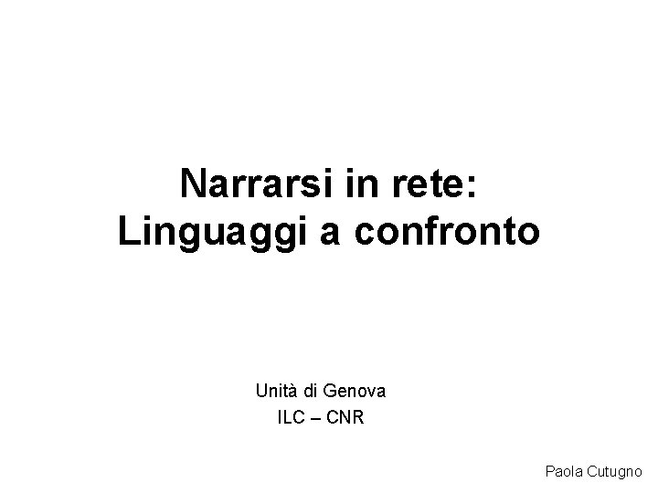 Narrarsi in rete: Linguaggi a confronto Unità di Genova ILC – CNR Paola Cutugno