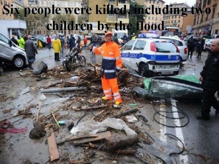 Six people were killed, including two children by the flood. 