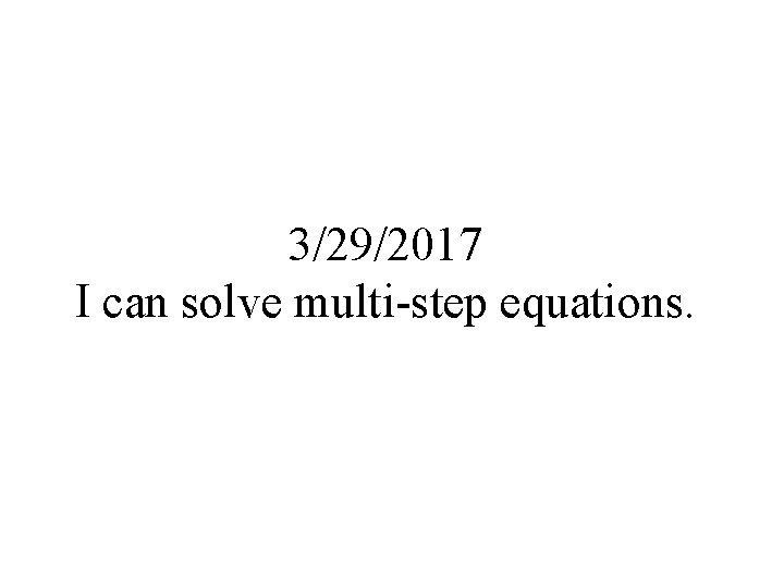 3/29/2017 I can solve multi-step equations. 