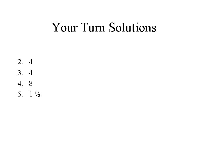 Your Turn Solutions 2. 3. 4. 5. 4 4 8 1½ 