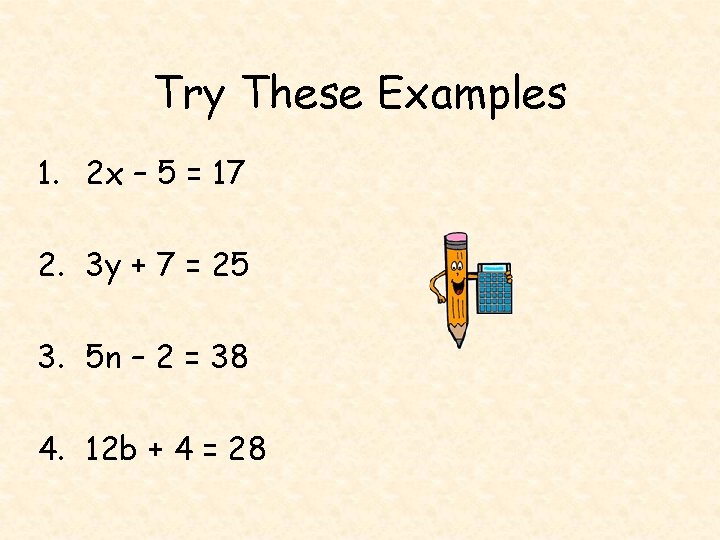 Try These Examples 1. 2 x – 5 = 17 2. 3 y +