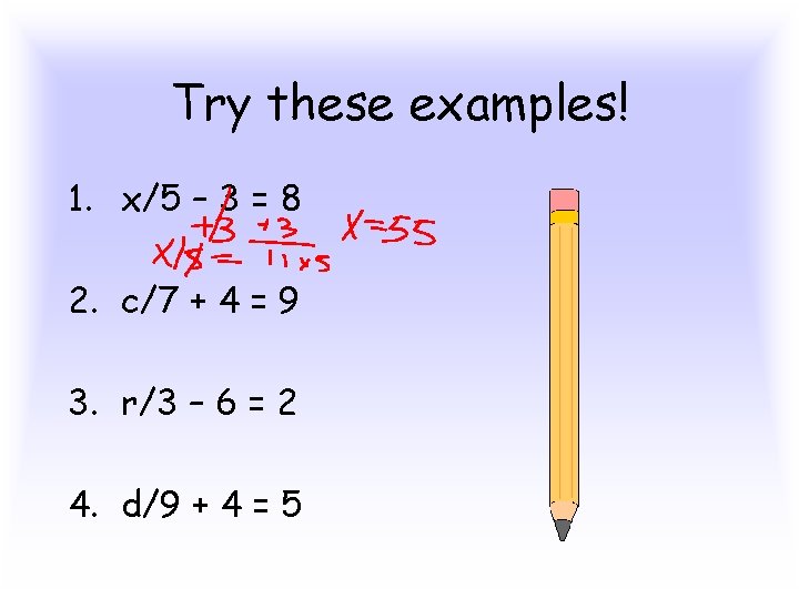 Try these examples! 1. x/5 – 3 = 8 2. c/7 + 4 =