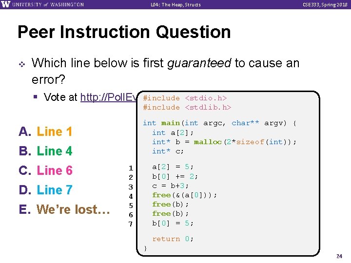 L 04: The Heap, Structs CSE 333, Spring 2018 Peer Instruction Question v Which