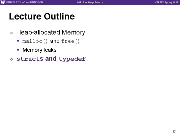 L 04: The Heap, Structs CSE 333, Spring 2018 Lecture Outline v v Heap-allocated